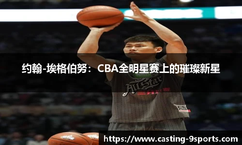约翰-埃格伯努：CBA全明星赛上的璀璨新星
