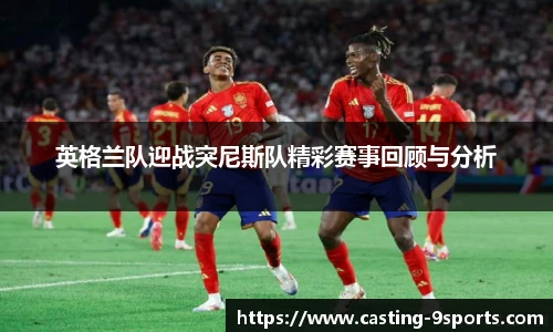 英格兰队迎战突尼斯队精彩赛事回顾与分析