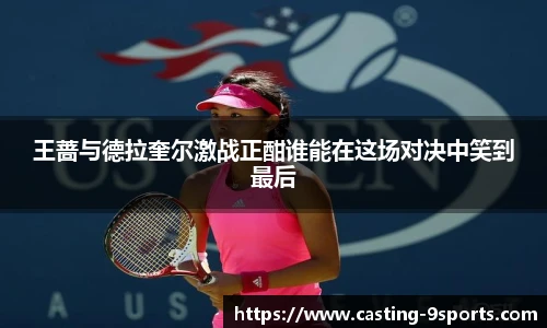 王蔷与德拉奎尔激战正酣谁能在这场对决中笑到最后