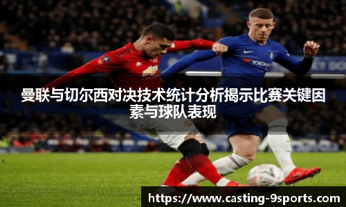 曼联与切尔西对决技术统计分析揭示比赛关键因素与球队表现