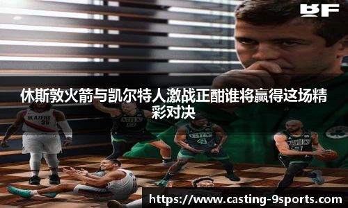 休斯敦火箭与凯尔特人激战正酣谁将赢得这场精彩对决
